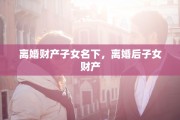 离婚财产子女名下，离婚后子女财产
