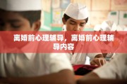 离婚前心理辅导，离婚前心理辅导内容
