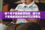 俩个孩子离婚都跟妈妈，俩个孩子离婚都跟妈妈男的可以净身出户嘛