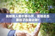 离婚有人要不要小孩，离婚是否要孩子在身边呢?