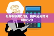 抵押房离婚分割，抵押房离婚分割怎么分