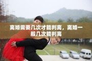 离婚需要几次才能判离，离婚一般几次能判离