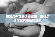 离婚后还可起诉重婚吗，离婚后还可起诉重婚吗法院