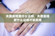 夫妻离婚要什么证明，夫妻离婚要什么证明才能离婚