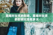 离婚对女孩的影响，离婚对女孩的影响究竟有多大
