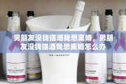 男朋友没钱摆酒我想离婚，男朋友没钱摆酒我想离婚怎么办