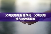 父母离婚姓名能改吗，父母离婚姓名能改吗现在