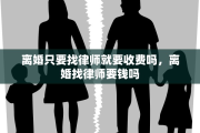 离婚只要找律师就要收费吗，离婚找律师要钱吗