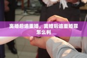 离婚后追重婚，离婚后追重婚罪怎么判