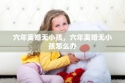 六年离婚无小孩，六年离婚无小孩怎么办