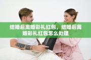 结婚后离婚彩礼红包，结婚后离婚彩礼红包怎么处理