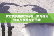 女方提离婚男方耗着，女方提离婚男方耗着女方的钱