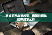 离婚前两年抚养费，离婚前两年抚养费怎么算