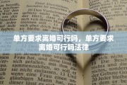 单方要求离婚可行吗，单方要求离婚可行吗法律