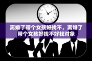 离婚了带个女孩好找不，离婚了带个女孩好找不好找对象