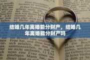 结婚几年离婚能分财产，结婚几年离婚能分财产吗