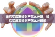 婚后买房离婚财产怎么分配，婚后买房离婚财产怎么分配的