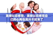 离婚以后感觉，离婚以后感觉自己的心再也高兴不起来了