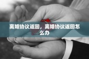 离婚协议返回，离婚协议返回怎么办