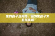 生的孩子丑离婚，因为生孩子太丑而离婚