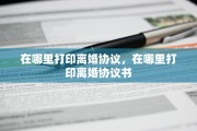 在哪里打印离婚协议，在哪里打印离婚协议书