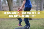 我爸妈离婚了，我爸妈离婚了,我爸是监护人,我妈是什么?
