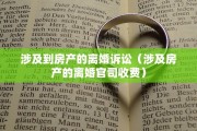 涉及到房产的离婚诉讼（涉及房产的离婚官司收费）