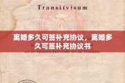 离婚多久可签补充协议，离婚多久可签补充协议书