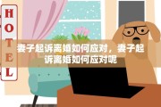 妻子起诉离婚如何应对，妻子起诉离婚如何应对呢