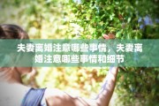 夫妻离婚注意哪些事情，夫妻离婚注意哪些事情和细节
