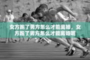女方跑了男方怎么才能离婚，女方跑了男方怎么才能离婚呢