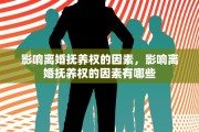 影响离婚抚养权的因素，影响离婚抚养权的因素有哪些