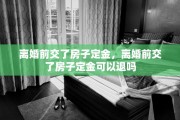 离婚前交了房子定金，离婚前交了房子定金可以退吗