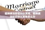 精神病治好后协议离婚，精神病治好后协议离婚怎么办