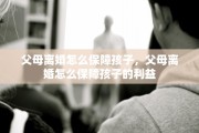 父母离婚怎么保障孩子，父母离婚怎么保障孩子的利益