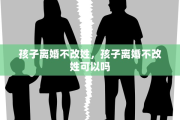 孩子离婚不改姓，孩子离婚不改姓可以吗