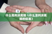什么是判决离婚（什么是判决离婚的标准）