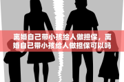 离婚自己带小孩给人做担保，离婚自己带小孩给人做担保可以吗
