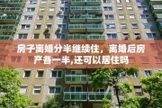 房子离婚分半继续住，离婚后房产各一半,还可以居住吗