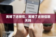 离婚了还微信，离婚了还微信聊天吗