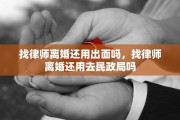 找律师离婚还用出面吗，找律师离婚还用去民政局吗