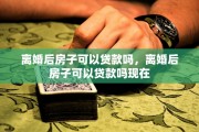 离婚后房子可以贷款吗，离婚后房子可以贷款吗现在