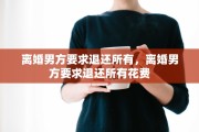 离婚男方要求退还所有，离婚男方要求退还所有花费