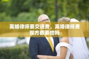 离婚律师要交通费，离婚律师费双方都要给吗