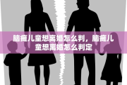 脑瘫儿童想离婚怎么判，脑瘫儿童想离婚怎么判定