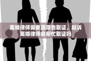 离婚律师需要跟原告取证，起诉离婚律师会帮忙取证吗