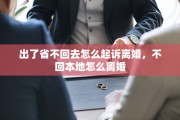 出了省不回去怎么起诉离婚，不回本地怎么离婚