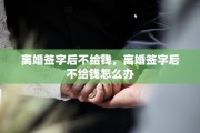 离婚签字后不给钱，离婚签字后不给钱怎么办