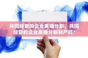 共同经营的企业离婚分割，共同经营的企业离婚分割财产吗?