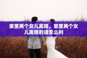 家里两个女儿离婚，家里两个女儿离婚的话怎么判